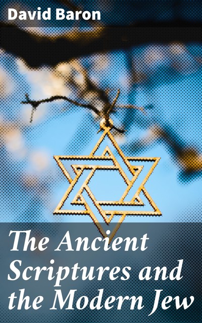 The Ancient Scriptures and the Modern Jew, David Baron