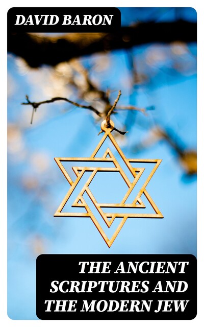 The Ancient Scriptures and the Modern Jew, David Baron