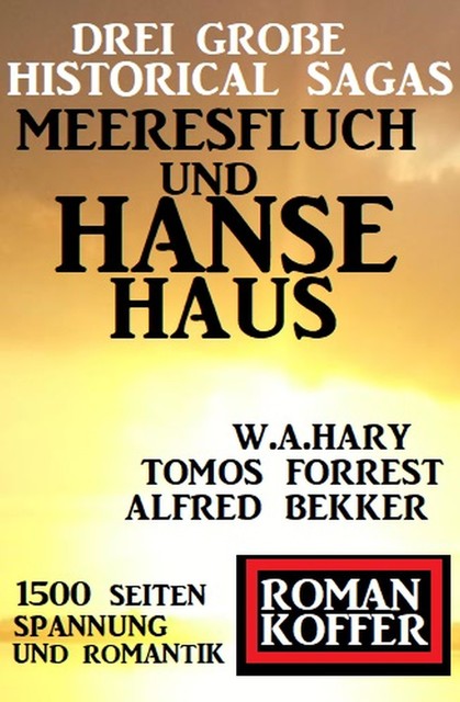 Drei große Historical Sagas: Meeresfluch und Hansehaus, Alfred Bekker, W.A. Hary, Tomos Forrest