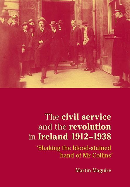 The civil service and the revolution in Ireland 1912–1938, Martin Maguire
