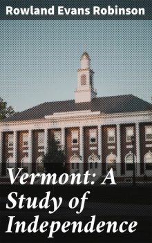 Vermont: A Study of Independence, Rowland Evans Robinson