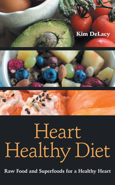 Heart Healthy Diet: Raw Food and Superfoods for a Healthy Heart, Kim DeLacy
