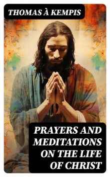 Prayers and Meditations on the Life of Christ, Thomas a Kempis