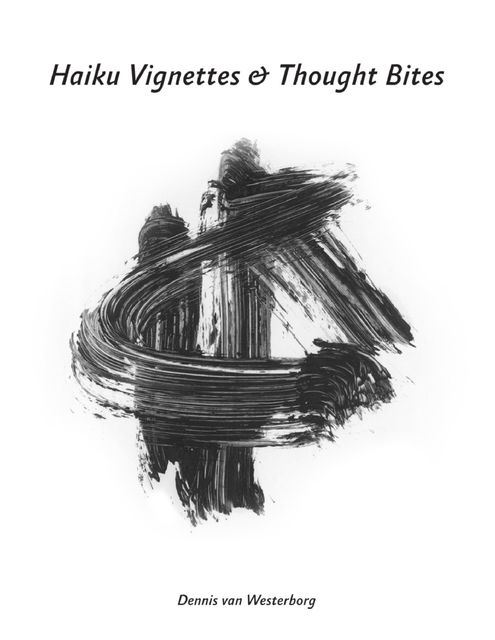 Haiku Vignettes & Thought Bites, Dennis van Westerborg