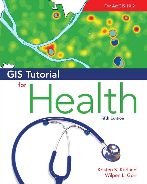 GIS Tutorial for Health, fifth edition, Kristen S.Kurland, Wilpen L.Gorr