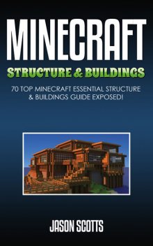 Minecraft Structure & Buildings: 70 Top Minecraft Essential Structure and Buildings Guide Exposed!, Jason Scotts