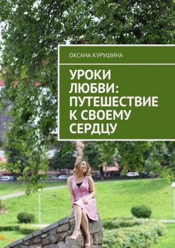 Уроки любви: путешествие к своему сердцу, Оксана Курушина