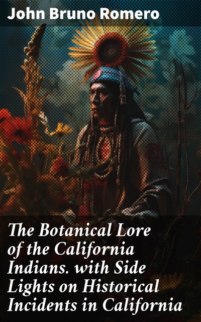 The Botanical Lore of the California Indians with Side Lights on Historical Incidents in California, Ha-Ha-St of Tawee, John Bruno Romero