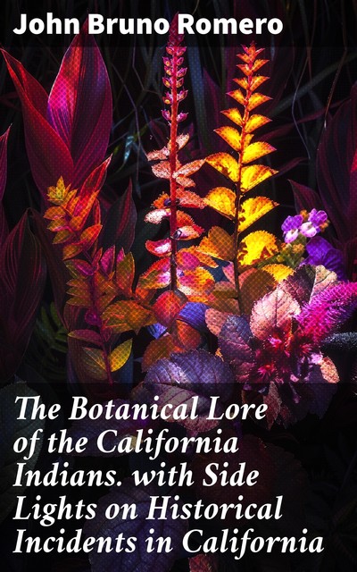 The Botanical Lore of the California Indians with Side Lights on Historical Incidents in California, Ha-Ha-St of Tawee, John Bruno Romero