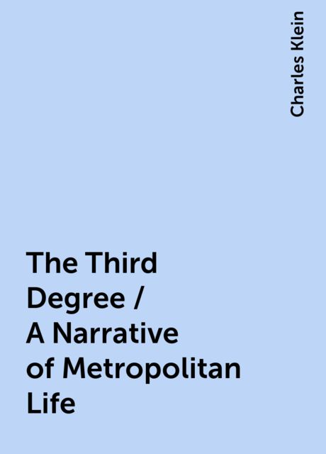 The Third Degree / A Narrative of Metropolitan Life, Charles Klein