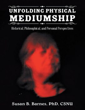 Unfolding Physical Mediumship: Historical, Philosophical, and Personal Perspectives, Susan B. BarnesCSNU