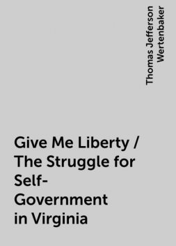 Give Me Liberty / The Struggle for Self-Government in Virginia, Thomas Jefferson Wertenbaker