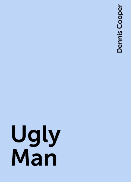 Ugly Man, Dennis Cooper