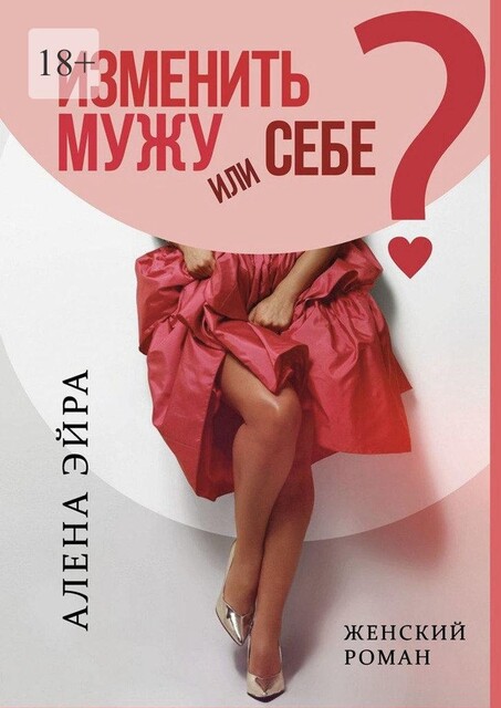 Изменить мужу или Себе?. Женский роман, Алена Эйра