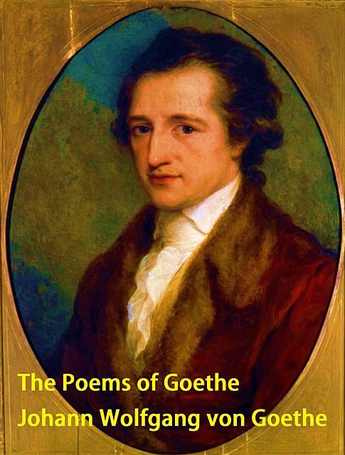 The Poems of Goethe, Johan Wolfgang Von Goethe