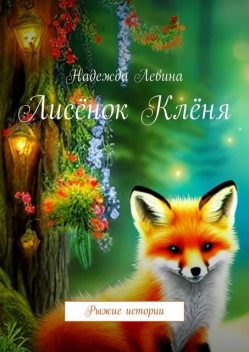 Лисенок Кленя. Рыжие истории, Надежда Левина