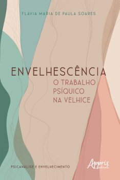 Envelhescência: O Trabalho Psíquico na Velhice, Flávia Maria de Paula Soares.