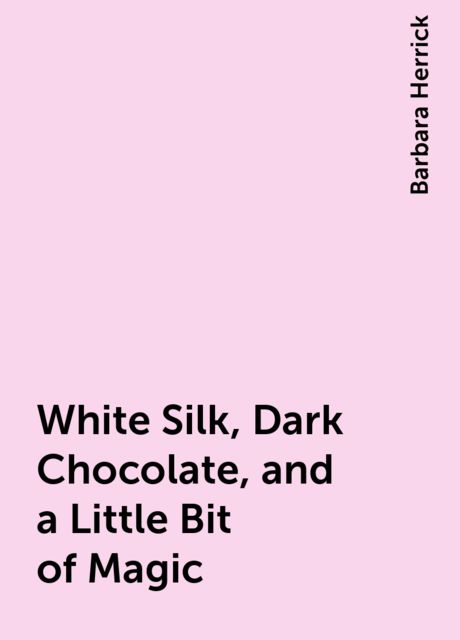 White Silk, Dark Chocolate, and a Little Bit of Magic, Barbara Herrick