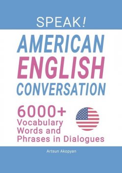 SPEAK! American English Conversation. 6,000+ Vocabulary Words and Phrases in Dialogues, Artsun Akopyan