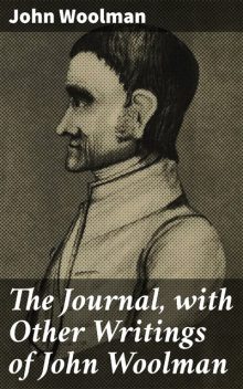 The Journal, with Other Writings of John Woolman, John Woolman