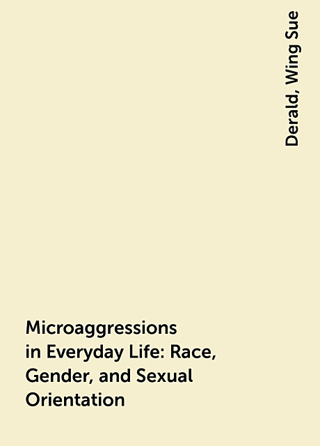 Microaggressions in Everyday Life: Race, Gender, and Sexual Orientation, Derald, Wing Sue
