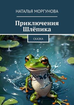Приключения Шлепика. Сказка, Наталья Моргунова