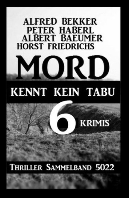 6 Krimis: Mord kennt kein Tabu: Thriller Sammelband 5022, Alfred Bekker, Peter Haberl, Albert Baeumer, Horst Friedrichs