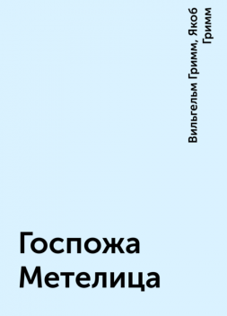 Госпожа Метелица, Вильгельм Гримм, Якоб Гримм