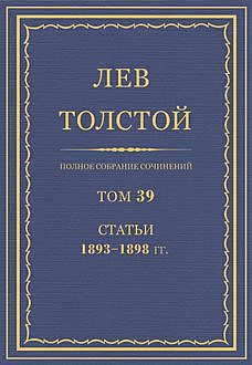 Полное собрание сочинений в 90 томах. Том 39. Статьи 1893—1898 гг., Лев Толстой