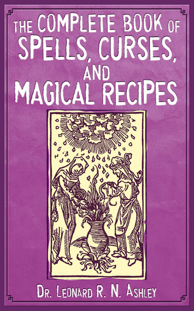 The Complete Book of Spells, Curses, and Magical Recipes, Leonard R.N. Ashley