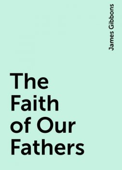 The Faith of Our Fathers, James Gibbons