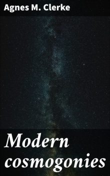 Modern cosmogonies, Agnes M.Clerke