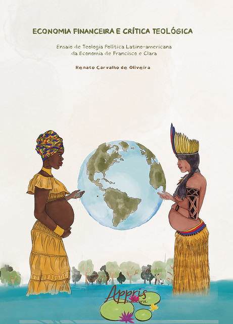 Economia Financeira e Crítica Teológica: Ensaio de Teologia Política Latino-Americana da Economia de Francisco e Clara, Renato Carvalho de Oliveira