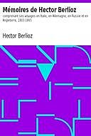Mémoires de Hector Berlioz comprenant ses voyages en Italie, en Allemagne, en Russie et en Angleterre, 1803–1865, Hector Berlioz