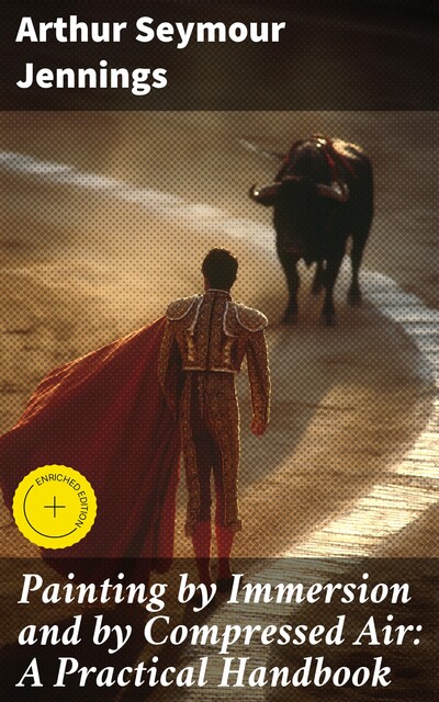 Painting by Immersion and by Compressed Air: A Practical Handbook, Arthur Seymour Jennings