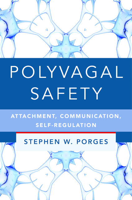 Polyvagal Safety: Attachment, Communication, Self-Regulation (IPNB), Stephen W. Porges