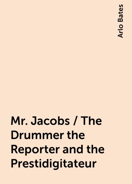 Mr. Jacobs / The Drummer the Reporter and the Prestidigitateur, Arlo Bates