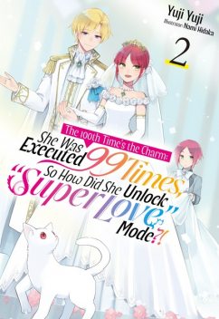 The 100th Time's the Charm: She Was Executed 99 Times, So How Did She Unlock “Super Love” Mode?! Volume 2, Yuji Yuji