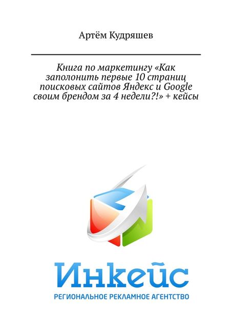 Книга по маркетингу «Как заполонить первые 10 страниц поисковых сайтов Яндекс и Google своим брендом за 4 недели?!» + кейсы, Артём Кудряшев