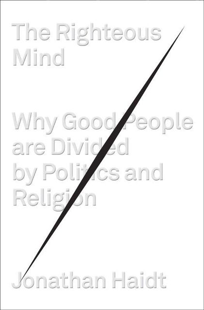 The Righteous Mind: Why Good People Are Divided by Politics and Religion, Jonathan Haidt