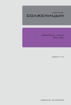 Архипелаг ГУЛаг. 1918-1956: Опыт художественного исследования. Том 1, Александр Солженицын