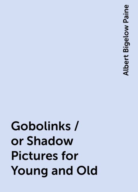 Gobolinks / or Shadow Pictures for Young and Old, Albert Bigelow Paine