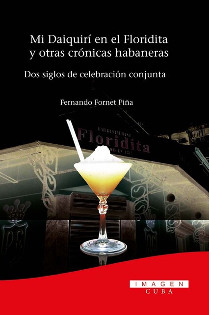Mi Daiquirí en el Floridita y otras crónicas habaneras. Dos siglos de celebración conjunta, Fernando Fornet Piña