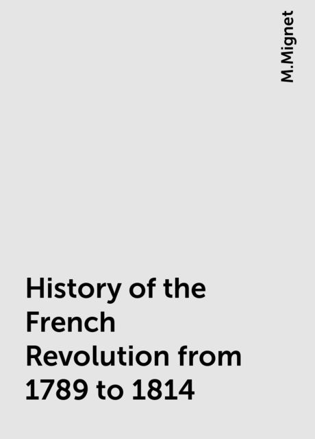 History of the French Revolution from 1789 to 1814, M.Mignet