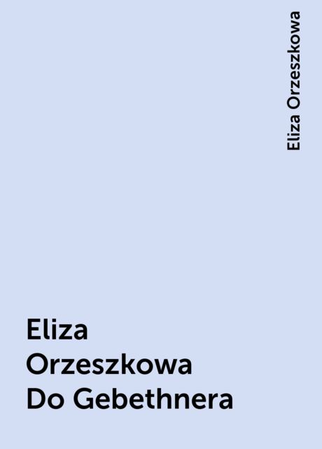 Eliza Orzeszkowa Do Gebethnera, Eliza Orzeszkowa