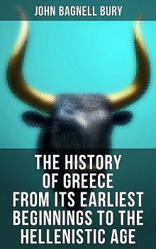 The History of Greece from Its Earliest Beginnings to the Hellenistic Age, John Bagnell Bury