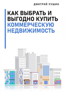 Как выбрать и выгодно купить коммерческую недвижимость, Дмитрий Пушин