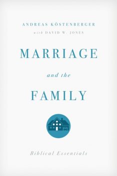 Marriage and the Family, Andreas J.Köstenberger, David Jones