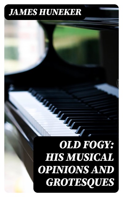 Old Fogy: His Musical Opinions and Grotesques, James Huneker