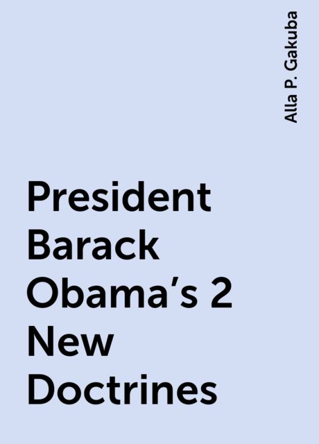 President Barack Obama’s 2 New Doctrines, Alla P. Gakuba